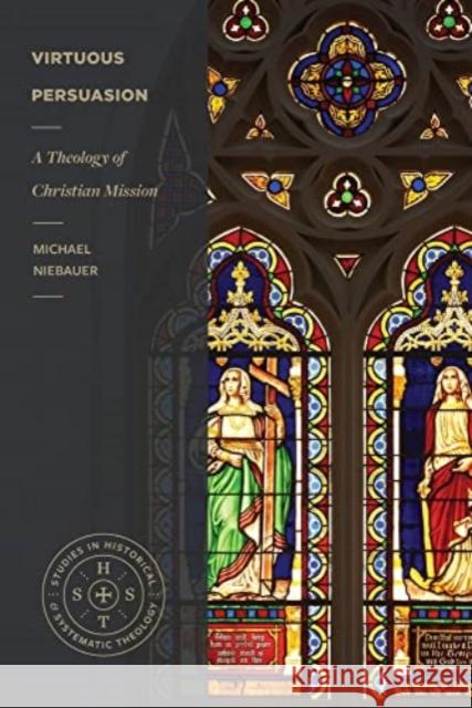 Virtuous Persuasion – A Theology of Christian Mission Michael Niebauer 9781683595052 Faithlife Corporation