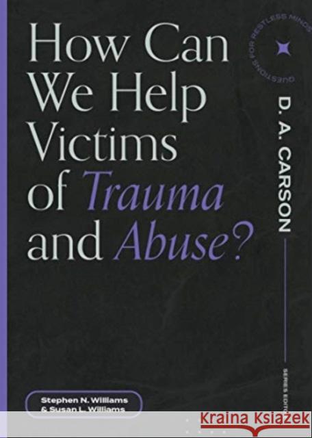 How Can We Help Victims of Trauma and Abuse? Stephen N. Williams Susan L. Williams D. A. Carson 9781683595113