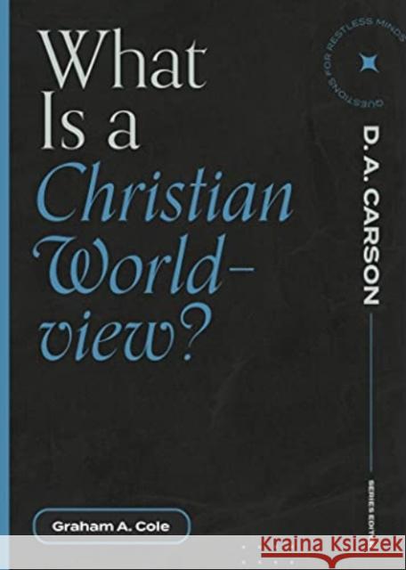 What Is a Christian Worldview? Graham A. Cole D. A. Carson 9781683595335 Lexham Press