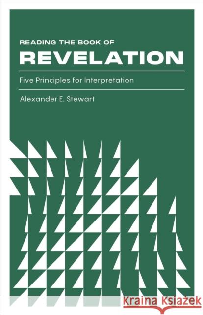 Reading the Book of Revelation: Five Principles for Interpretation Alexander E. Stewart 9781683595557