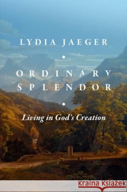 Ordinary Splendor: Living in God's Creation Jaeger, Lydia 9781683596998 Faithlife Corporation