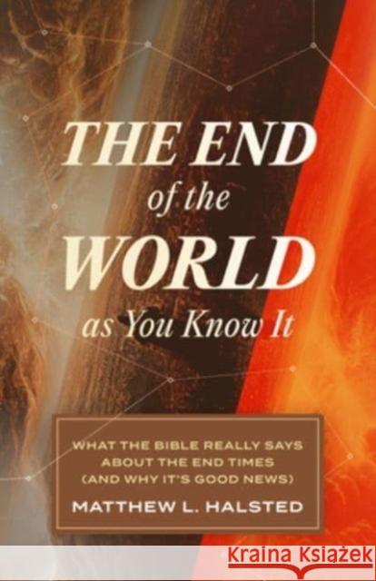 The End of the World as You Know It: What the Bible Really Says about the End Times (and Why It's Good News) Matthew L. Halsted 9781683597124 Lexham Press