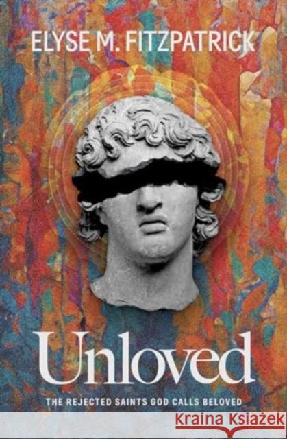 Unloved: The Rejected Saints God Calls Beloved Elyse M. Fitzpatrick 9781683597827 Lexham Press