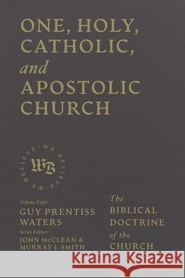 One, Holy, Catholic, and Apostolic Church: The Biblical Doctrine of the Church Guy Prentiss Waters 9781683598367 Lexham Academic