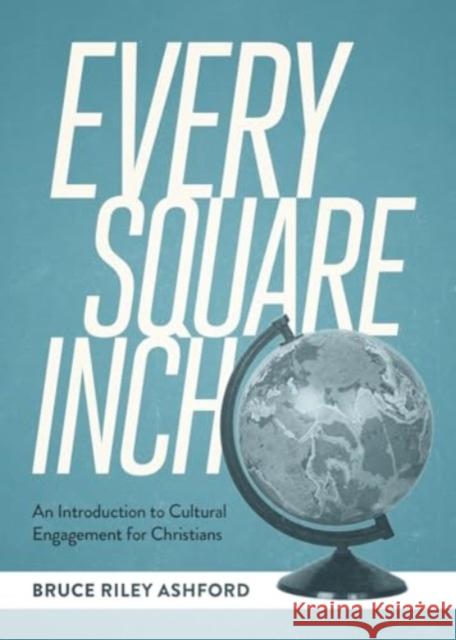 Every Square Inch: An Introduction to Cultural Engagement for Christians Bruce Riley Ashford 9781683598640