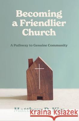 Becoming a Friendlier Church: A Pathway to Genuine Community Matthew D. Kim 9781683598701 Lexham Press