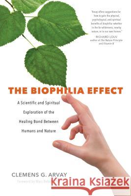 The Biophilia Effect: A Scientific and Spiritual Exploration of the Healing Bond Between Humans and Nature Clemens G. Arvay 9781683640424 Sounds True