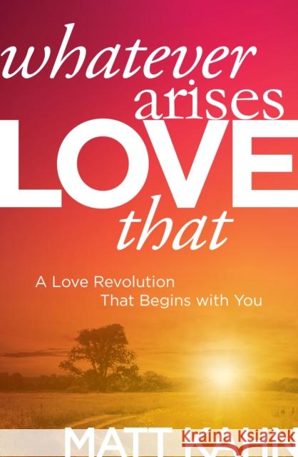 Whatever Arises, Love That: A Love Revolution That Begins with You Matt Kahn 9781683644699 Sounds True