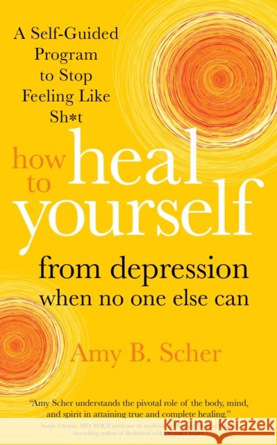 How to Heal Yourself from Depression When No One Else Can: A Self-Guided Program to Stop Feeling Like Sh*t Amy B. Scher 9781683646204 Sounds True