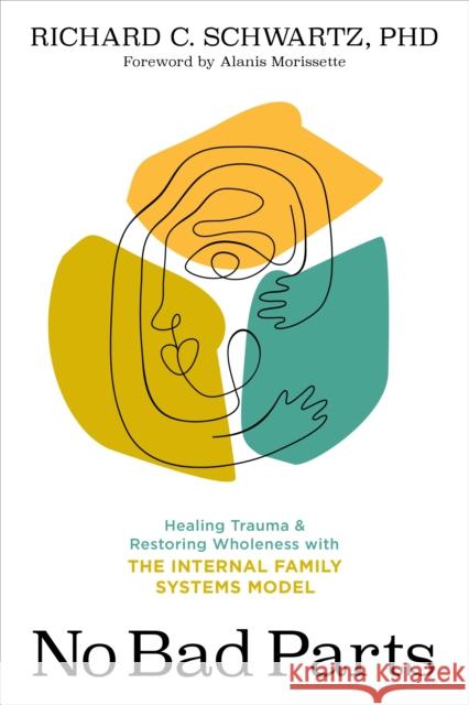 No Bad Parts: Healing Trauma and Restoring Wholeness with the Internal Family Systems Model Richard C. Schwartz 9781683646686 Sounds True Inc