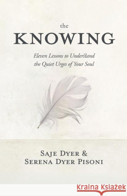 The Knowing: 11 Lessons to Understand the Quiet Urges of Your Soul Saje Dyer Serena Pisoni Dyer 9781683647171