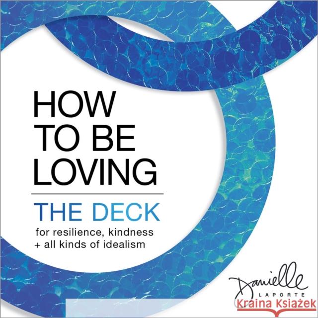 How to Be Loving: The Deck: For Resilience, Kindness, and All Kinds of Idealism Danielle Laporte 9781683647652 Sounds True