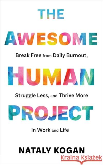 The Awesome Human Project: Break Free from Daily Burnout, Struggle Less, and Thrive More in Work and Life Nataly Kogan 9781683647850 Sounds True