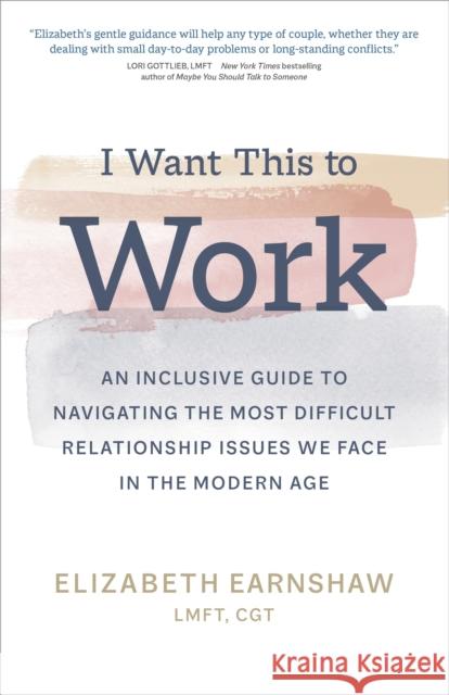 I Want This to Work: An Inclusive Guide to Navigating the Most Difficult Relationship Issues We Face in the Modern Age Elizabeth Earnshaw 9781683647959