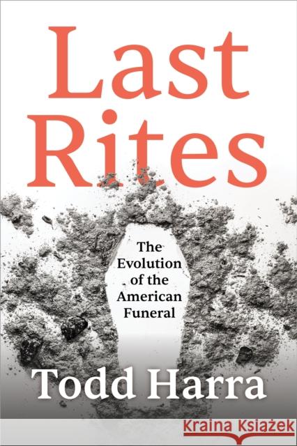 Last Rites: The Evolution of the American Funeral Todd Harra 9781683648055