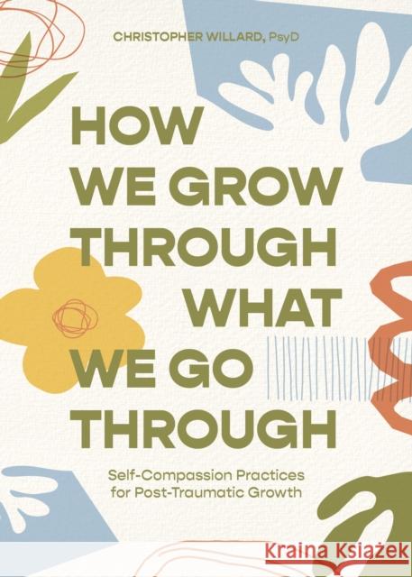 How We Grow Through What We Go Through: Self-Compassion Practices for Post-Traumatic Growth Christopher Willard 9781683648901 Sounds True