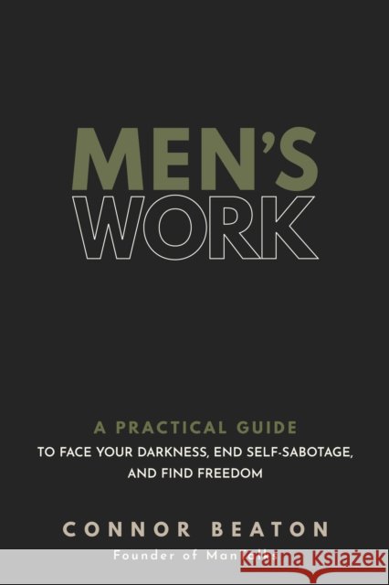 Men's Work: A Practical Guide to Face Your Darkness, End Self-Sabotage, and Find Freedom Connor Beaton 9781683649908 Sounds True