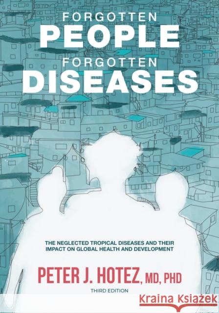 Forgotten People, Forgotten Diseases: The Neglected Tropical Diseases and Their Impact on Global Health and Development Peter J. Hotez 9781683673873 Wiley