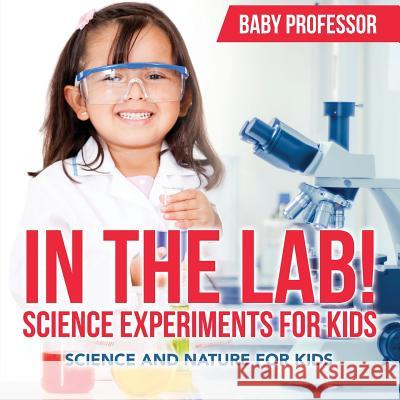 In The Lab! Science Experiments for Kids Science and Nature for Kids Baby Professor 9781683680291 Baby Professor