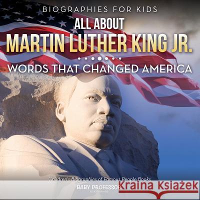 Biographies for Kids - All about Martin Luther King Jr.: Words That Changed America - Children's Biographies of Famous People Books Baby Professor   9781683680437 Baby Professor