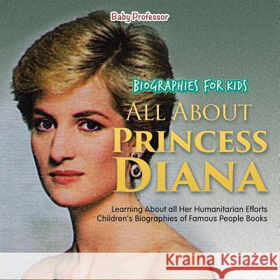 Biographies for Kids - All about Princess Diana: Learning about All Her Humanitarian Efforts - Children's Biographies of Famous People Books Baby Professor   9781683680451 Baby Professor