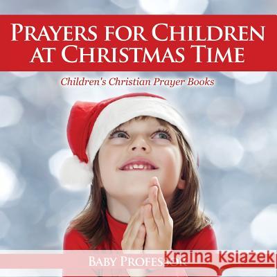Prayers for Children at Christmas Time - Children's Christian Prayer Books Baby Professor   9781683680598 Baby Professor