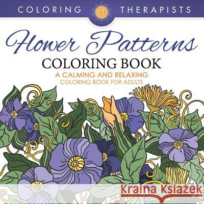 Flower Patterns Coloring Book - A Calming And Relaxing Coloring Book For Adults Coloring Therapist 9781683681366 Speedy Publishing LLC