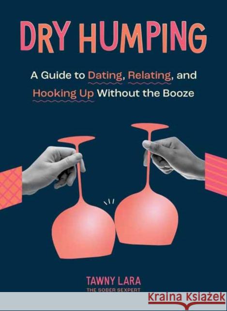 Dry Humping: A Guide to Dating, Relating, and Hooking Up Without the Booze Tawny Lara 9781683693635 Quirk Books