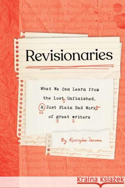 Revisionaries: What We Can Learn from the Lost, Unfinished, and Just Plain Bad Work of Great Writers Kristopher Jansma 9781683693734