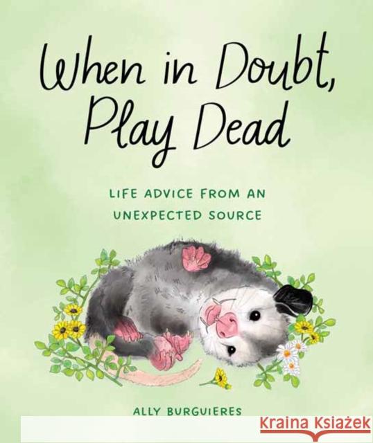 When in Doubt, Play Dead: Life Advice from an Unexpected Source Ally Burguieres 9781683693840 Quirk Books