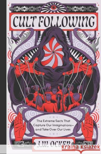 Cult Following: The Extreme Sects That Capture Our Imaginations—and Take Over Our Lives J. W. Ocker 9781683694120