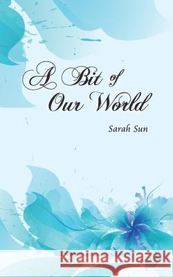 A Bit of Our World Sarah Sun 9781683723172 Dixie W Publishing Corporation