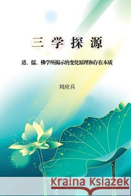 三学探源: 道学、儒学、佛学所揭示的变化 Liu, Yingbing 9781683723783 Dixie W Publishing Corporation