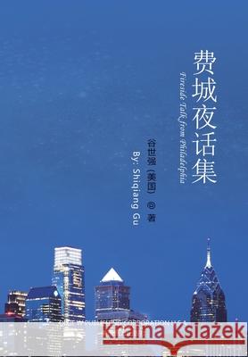 费城夜话集（Fireside Talk from Philadelphia, Chinese Edition） Gu, Shiqiang 9781683724186 Dixie W Publishing Corporation