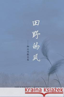 田野的风（Wind of Field, Chinese Edition）: 柳士同散文集 Liu, Shitong 9781683724346 Dixie W Publishing Corporation