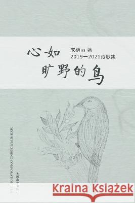 心如旷野的鸟 (The Wild Bird, Chinese Edition）: 宋德丽2019 - 2021诗歌集 Deli Song 9781683724506 Dixie W Publishing Corporation