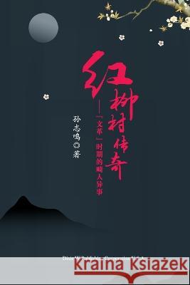红柳村传奇（The Legend of Hongliu Village, Chinese Edition）: 文革时期的ி Sun, Zhiming 9781683724810 Dixie W Publishing Corporation