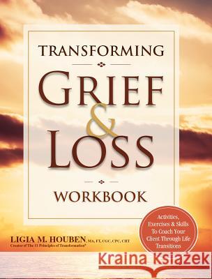 Transforming Grief & Loss Workbook: Activities, Exercises & Skills to Coach Your Client Through Life Transitions Ligia Houben 9781683730026 Pesi Publishing & Media