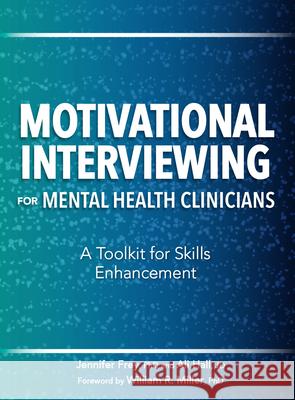 Motivational Interviewing for Mental Health Clinicians: A Toolkit for Skills Enhancement Jennifer Frey Ali Hall William R. Miller 9781683732013