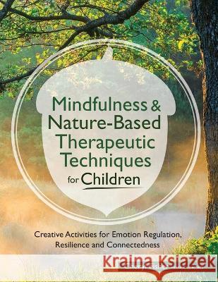 Mindfulness & Nature-Based Therapeutic Techniques for Children: Creative Activities for Emotion Regulation, Resilience and Connectedness Cheryl Fisher 9781683732105 Pesi Publishing & Media