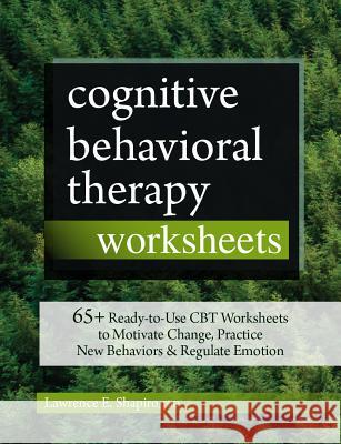 Cognitive Behavioral Therapy Worksheets: 65+ Ready-To-Use CBT Worksheets to Motivate Change, Practice New Behaviors & Regulate Emotion Lawrence Shapiro 9781683732266 Pesi Publishing & Media
