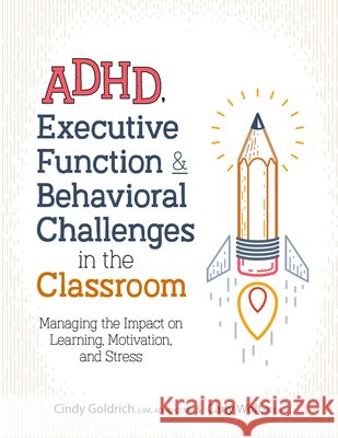 Adhd, Executive Function & Behavioral Challenges in the Classroom: Managing the Impact on Learning, Motivation and Stress Cindy Goldrich Carly Goldrich 9781683732297 Pesi Publishing & Media