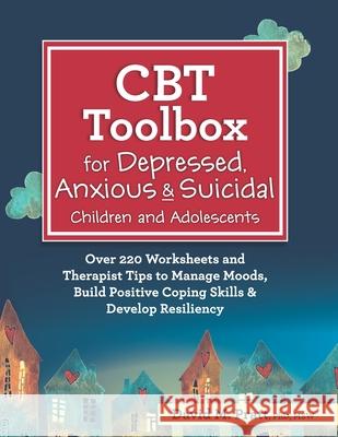 CBT Toolbox for Depressed, Anxious & Suicidal Children and Adolescents: Over 220 Worksheets and Therapist Tips to Manage Moods, Build Positive Coping David Pratt 9781683733119
