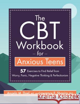 The CBT Workbook for Anxious Teens: 57 Exercises to Find Relief from Worry, Panic, Negative Thinking & Perfectionism Lawrence Shapiro Angela Doel 9781683734536 PESI Publishing, Inc.