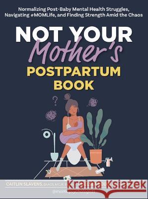 Not Your Mother\'s Postpartum Book: Normalizing Post-Baby Mental Health Struggles, Navigating #Momlife, and Finding Strength Amid the Chaos Caitlin Slavens Chelsea Bodie 9781683735823 PESI Publishing, Inc.