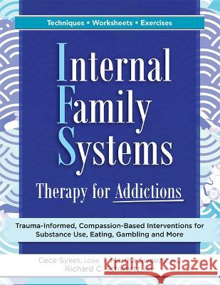 Internal Family Systems Therapy for Addictions: Trauma-Informed, Compassion-Based Interventions for Substance Use, Eating, Gambling and More Cece Sykes Martha Sweezy Richard Schwartz 9781683736028 PESI Publishing, Inc.