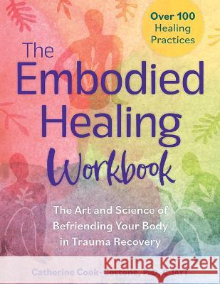 The Embodied Healing Workbook: The Art and Science of Befriending Your Body in Trauma Recovery Catherine Cook-Cottone 9781683736936 PESI Publishing