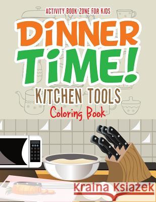 Dinner Time! Kitchen Tools Coloring Book Activity Book Zone for Kids 9781683763260