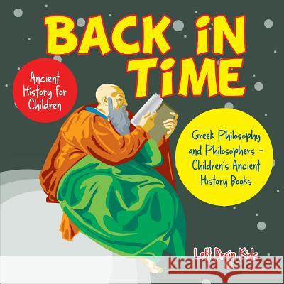Back in Time: Ancient History for Children: Greek Philosophy and Philosophers - Children's Ancient History Books Left Brain Kids 9781683765905 Left Brain Kids