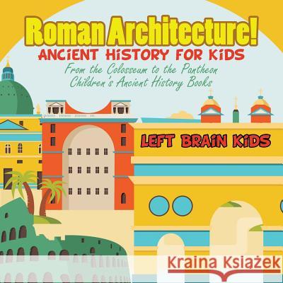 Roman Architecture! Ancient History for Kids: From the Colosseum to the Pantheon - Children's Ancient History Books Left Brain Kids   9781683765943 Left Brain Kids